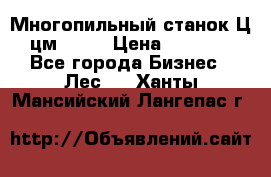  Многопильный станок Ц6 (цм-200) › Цена ­ 550 000 - Все города Бизнес » Лес   . Ханты-Мансийский,Лангепас г.